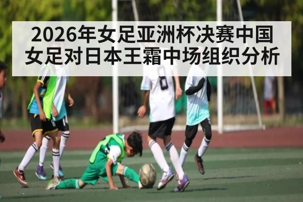 2026年女足亚洲杯决赛中国女足对日本王霜中场组织分析（pg）